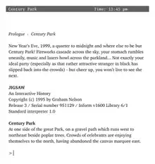 computer screenshot of the Jigsaw text-adventure, with the opening lines of the interactive-fiction storyline.  "Prologue: Century Park.  New Year's Eve, 1999, a quarter to midnight and where else to be but Century Park!  Fireworks cascade across the sky, your stomach rumbles uneasily, music and lasers howl across the parkland... Not exactly your ideal party (especially as that rather attractive stranger in black has slipped back into the crowds) -- but cheer up, you won't live to see the next."
