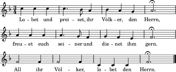 
\header { tagline = ##f }
\layout { indent = 0 line-width = 15\cm
  \context { \Score \remove "Bar_number_engraver" } }
<<
\relative c'' {
  \clef "treble" \key f \major \time 3/4 \numericTimeSignature \autoBeamOff
  c4 c c c4. bes8 a4 bes a g a2.\fermata \break
  a4 a a a4. g8 f4 g f e f2.\fermata \break
  f2 f4 f2 f4 c4 c c f2.\fermata \bar "|."
  }
  \addlyrics {
   Lo -- bet und prei -- set, ihr Völk -- er, den Herrn,
   freu -- et euch sei -- ner und die -- net ihm gern.
   All ihr Völ -- ker, lo -- bet den Herrn.
  }
>>
\midi { \tempo 4 = 132 }
