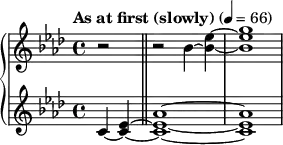  { \new PianoStaff << \new Staff \relative c'' { \clef treble \key aes \major \time 4/4 \tempo "As at first (slowly)" 4 = 66 \partial 2*1 r2 \bar "||" r2 bes4~ <ees bes>~ | <g ees bes>1 } \new Staff \relative c' { \clef treble \key aes \major \time 4/4 c4~( <ees c>~ \bar "||" <aes ees c>1~ | <aes ees c>1 } >> } 