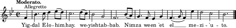 
  \relative c' {
    \language "english"
    \key g \minor
    \time 2/2
    \autoBeamOff
    \tempo "Moderato."
    \partial 4 f4^"Allegretto" |
    bf4. c8 d4 ef8[( d)] |
    c2. d8[( c)] |
    bf2 g |
    f2. bf8[( a)] |
    g4. f8 ef4 g |
    f4.( g8 f4) ef'4 |
    d2 c |
    bf2. \bar "|."
  }
  \addlyrics {
    Yig -- |
    dal E -- lo -- him __ |
    hay. we -- |
    yish -- tab -- |
    bab. Nim -- |
    za we -- en 'et |
    el __ me -- |
    zi -- 'u -- |
    to.
  }
